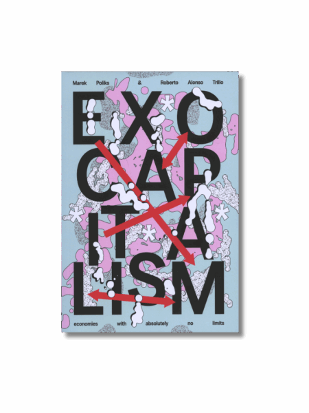 Exocapitalism: Economies with absolutely no limits — Marek Poliks; Roberto Alonso Trillo