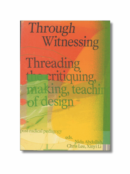 Through witnessing. Threading the critiquing, making, teaching of design — N. Abdullah; C. Lee; X. Li eds.